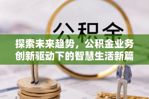 花莲探索未来趋势，公积金业务创新驱动下的智慧生活新篇章