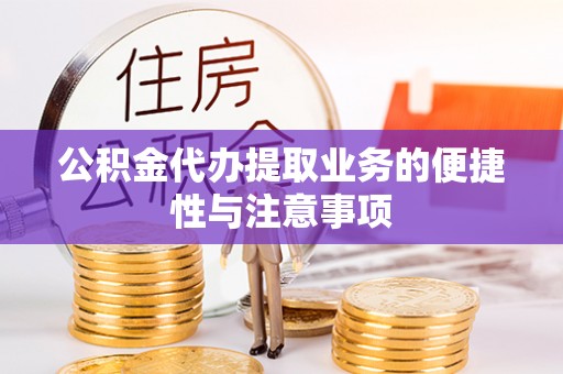 花莲公积金代办提取业务的便捷性与注意事项