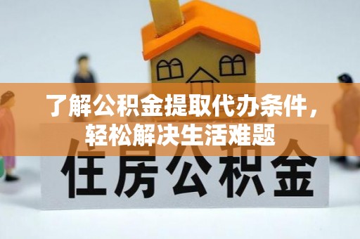 花莲了解公积金提取代办条件，轻松解决生活难题