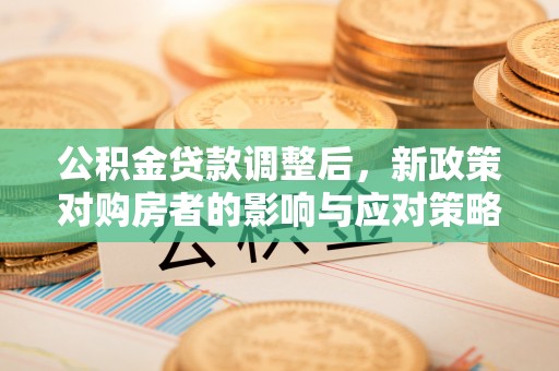 花莲公积金贷款调整后，新政策对购房者的影响与应对策略