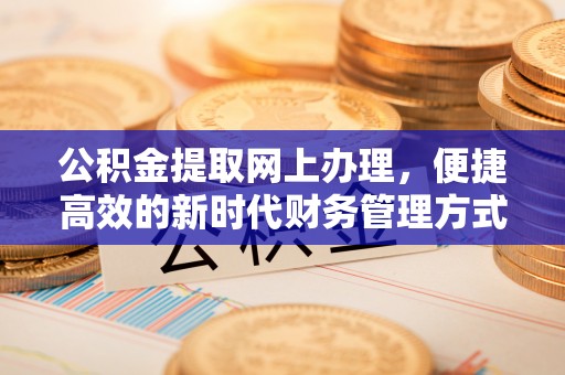 花莲公积金提取网上办理，便捷高效的新时代财务管理方式