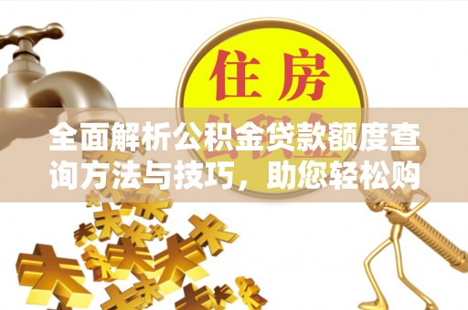 花莲全面解析公积金贷款额度查询方法与技巧，助您轻松购房