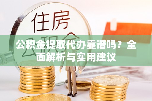 花莲公积金提取代办靠谱吗？全面解析与实用建议