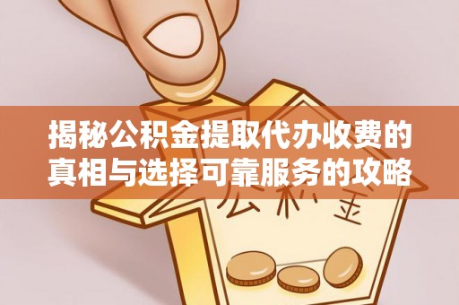 花莲揭秘公积金提取代办收费的真相与选择可靠服务的攻略