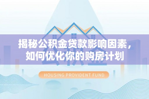 花莲揭秘公积金贷款影响因素，如何优化你的购房计划