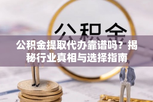 花莲公积金提取代办靠谱吗？揭秘行业真相与选择指南