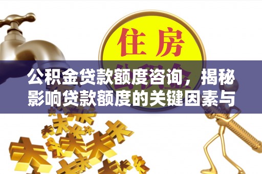 花莲公积金贷款额度咨询，揭秘影响贷款额度的关键因素与实用攻略