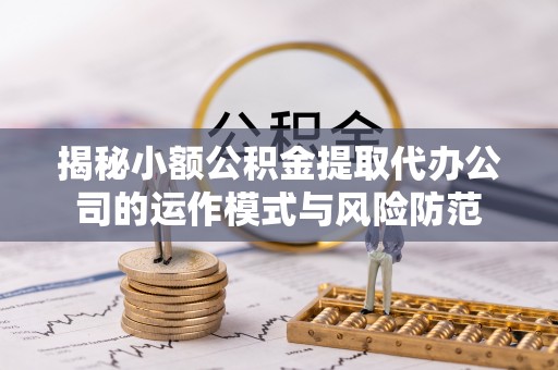 花莲揭秘小额公积金提取代办公司的运作模式与风险防范