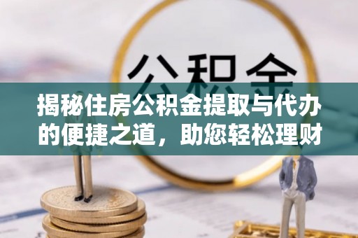 花莲揭秘住房公积金提取与代办的便捷之道，助您轻松理财