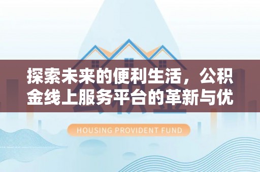 花莲探索未来的便利生活，公积金线上服务平台的革新与优势