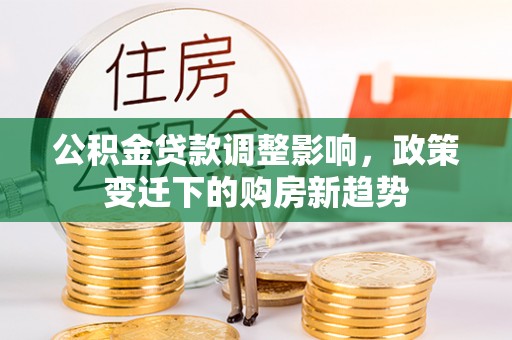 花莲公积金贷款调整影响，政策变迁下的购房新趋势