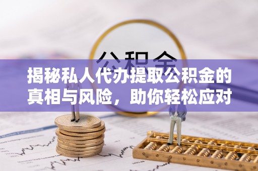 花莲揭秘私人代办提取公积金的真相与风险，助你轻松应对资金难题