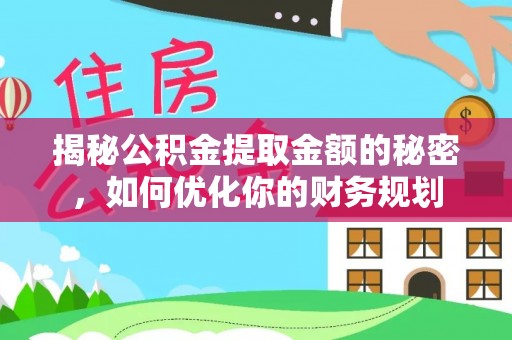 花莲揭秘公积金提取金额的秘密，如何优化你的财务规划
