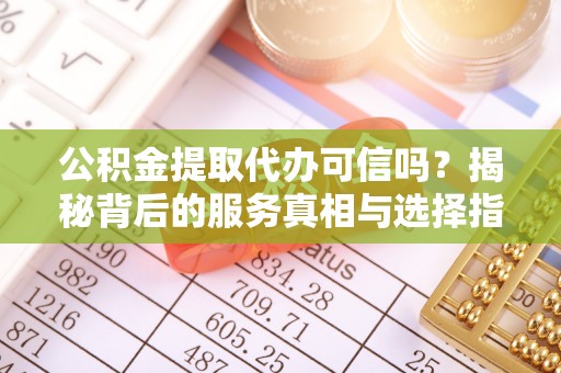 花莲公积金提取代办可信吗？揭秘背后的服务真相与选择指南