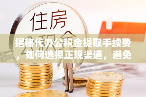 花莲揭秘代办公积金提取手续费，如何选择正规渠道，避免上当受骗