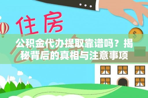 花莲公积金代办提取靠谱吗？揭秘背后的真相与注意事项