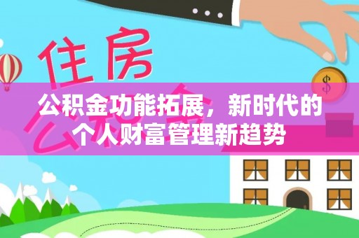 花莲公积金功能拓展，新时代的个人财富管理新趋势