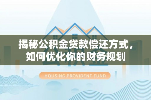 花莲揭秘公积金贷款偿还方式，如何优化你的财务规划