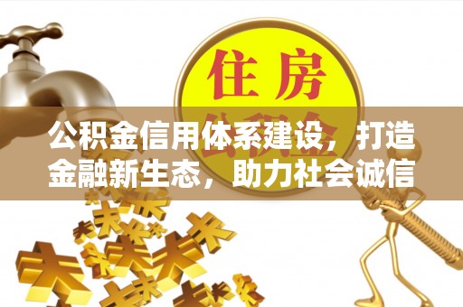 花莲公积金信用体系建设，打造金融新生态，助力社会诚信发展