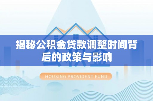 花莲揭秘公积金贷款调整时间背后的政策与影响