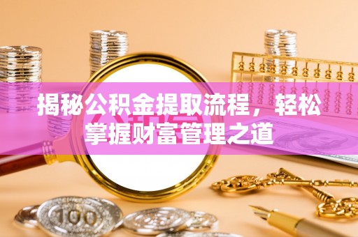 花莲揭秘公积金提取流程，轻松掌握财富管理之道