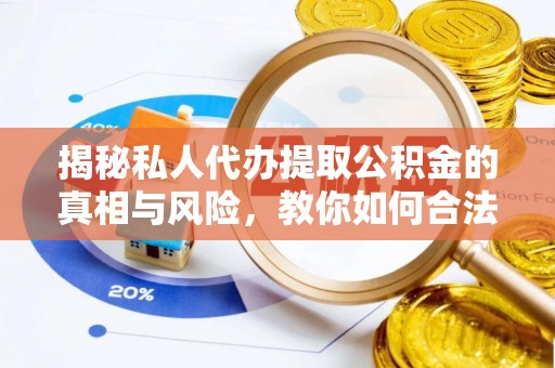 花莲揭秘私人代办提取公积金的真相与风险，教你如何合法合规操作