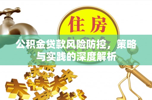 花莲公积金贷款风险防控，策略与实践的深度解析