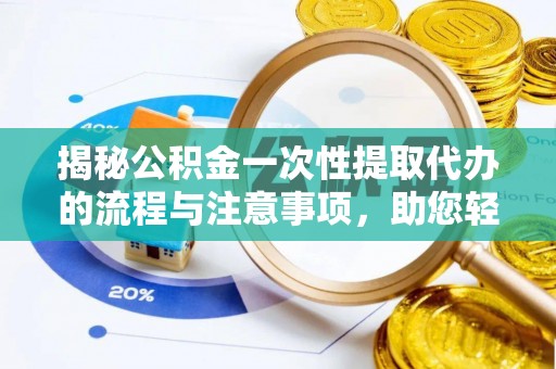 花莲揭秘公积金一次性提取代办的流程与注意事项，助您轻松搞定财务规划