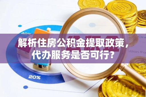 花莲解析住房公积金提取政策，代办服务是否可行？