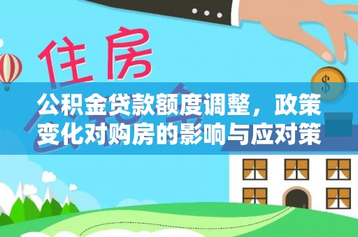 花莲公积金贷款额度调整，政策变化对购房的影响与应对策略