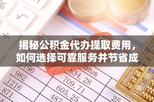 花莲揭秘公积金代办提取费用，如何选择可靠服务并节省成本