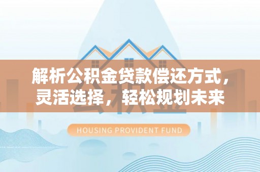 花莲解析公积金贷款偿还方式，灵活选择，轻松规划未来