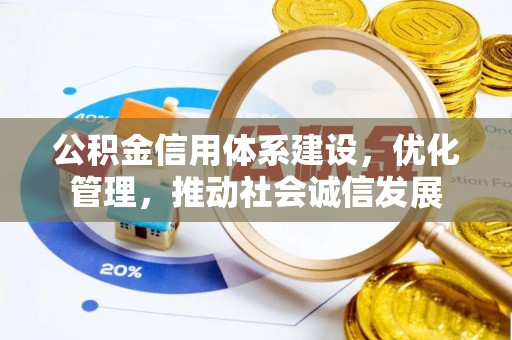 花莲公积金信用体系建设，优化管理，推动社会诚信发展