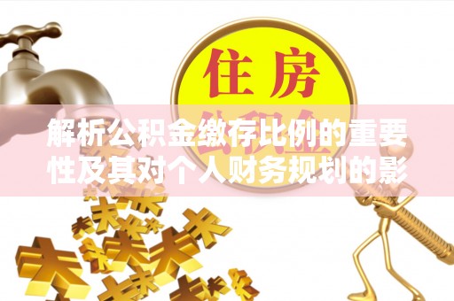 花莲解析公积金缴存比例的重要性及其对个人财务规划的影响