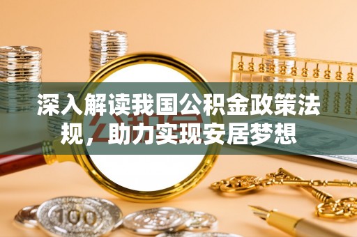 花莲深入解读我国公积金政策法规，助力实现安居梦想