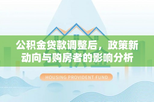 花莲公积金贷款调整后，政策新动向与购房者的影响分析
