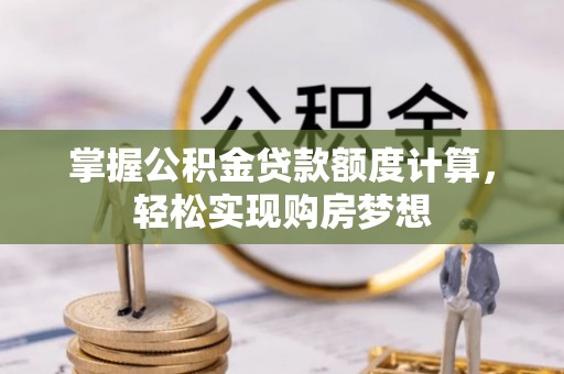 花莲掌握公积金贷款额度计算，轻松实现购房梦想