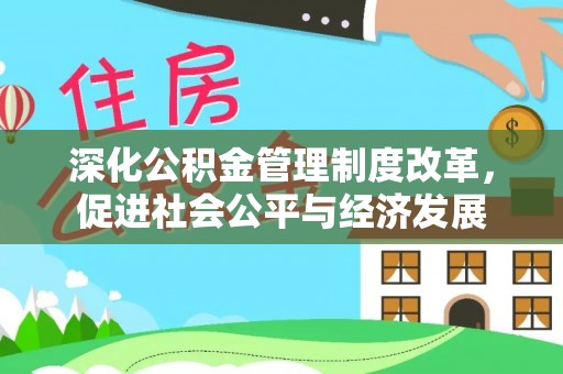 花莲深化公积金管理制度改革，促进社会公平与经济发展
