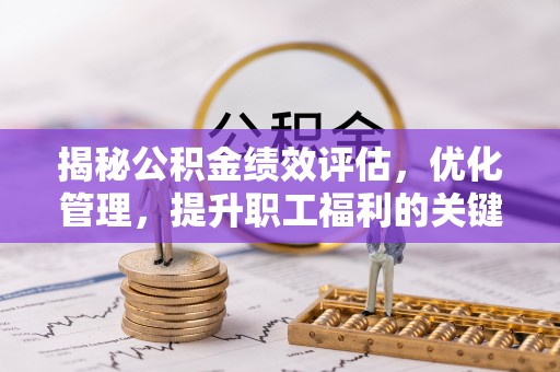 花莲揭秘公积金绩效评估，优化管理，提升职工福利的关键一步