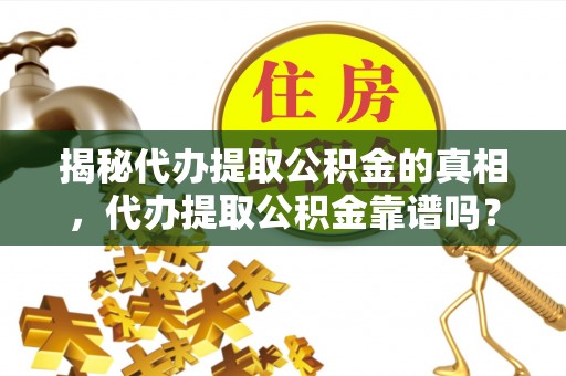 花莲揭秘代办提取公积金的真相，代办提取公积金靠谱吗？