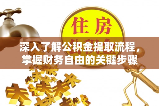 花莲深入了解公积金提取流程，掌握财务自由的关键步骤