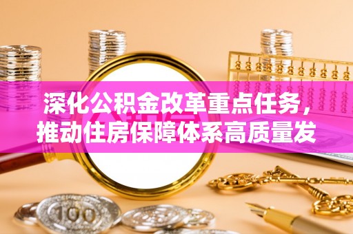 花莲深化公积金改革重点任务，推动住房保障体系高质量发展