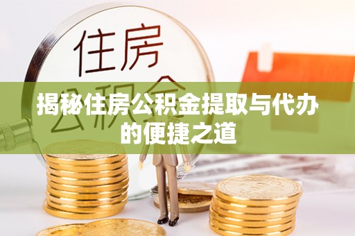 花莲揭秘住房公积金提取与代办的便捷之道