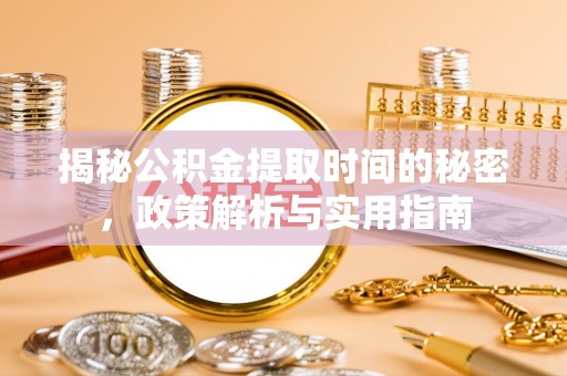 花莲揭秘公积金提取时间的秘密，政策解析与实用指南