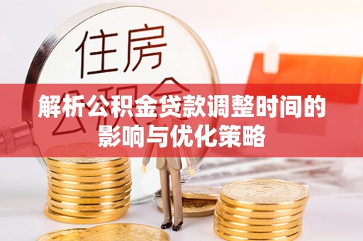 花莲解析公积金贷款调整时间的影响与优化策略