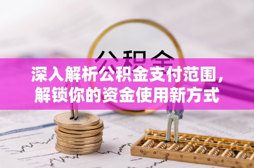 花莲深入解析公积金支付范围，解锁你的资金使用新方式