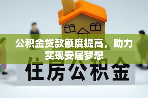花莲公积金贷款额度提高，助力实现安居梦想
