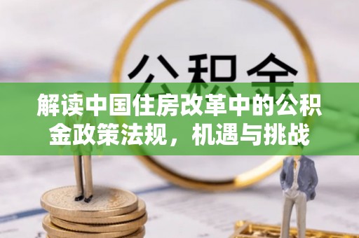 花莲解读中国住房改革中的公积金政策法规，机遇与挑战