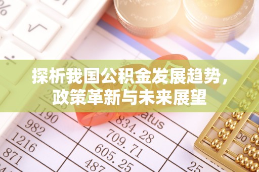 花莲探析我国公积金发展趋势，政策革新与未来展望