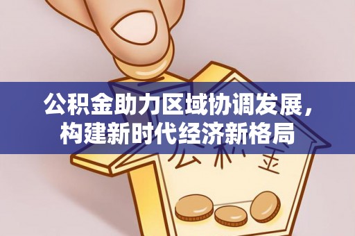 花莲公积金助力区域协调发展，构建新时代经济新格局
